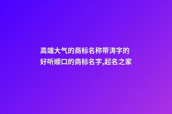 高端大气的商标名称带涛字的 好听顺口的商标名字,起名之家